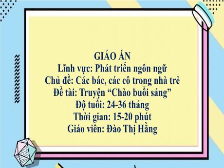 Bài giảng Mầm non Khối Nhà trẻ - Lĩnh vực phát triển ngôn ngữ - Chủ đề: Các bác, các cô trong nhà trẻ - Đề tài: Truyện Chào buổi sáng - Đào Thị Hằng