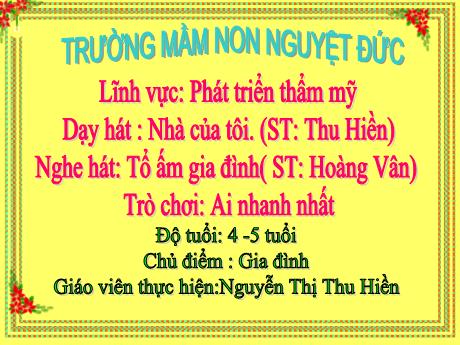 Bài giảng Mầm non Lớp Chồi - Chủ đề: Gia đình - Dạy hát Nhà của tôi. Nghe hát Tổ ấm gia đình. Trò chơi Ai nhanh nhất - Nguyễn Thị Thu Hiền
