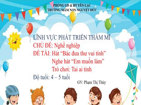 Bài giảng Mầm non Lớp Chồi - Chủ đề: Nghề nghiệp - Đề tài: Hát Bác đưa thư vui tính. Nghe hát Em muốn làm. Trò chơi Tai ai tinh - Phạm Thị Thùy