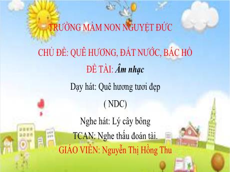 Bài giảng Mầm non Lớp Chồi - Chủ đề: Quê hương. Đất nước. Bác Hồ - Đề tài: Âm nhạc Dạy hát Quê hương tươi đẹp. Nghe hát Lý cây bông. Trò chơi Nghe thấu đoán tài - Nguyễn Thị Hồng Thu