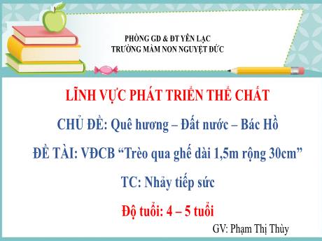 Bài giảng Mầm non Lớp Chồi - Chủ đề: Quê hương. Đất nước. Bác Hồ - Đề tài: Vận động Trèo qua ghế 1,5m rộng 30cm. Trò chơi Nhảy tiếp sức - Phạm Thị Thùy