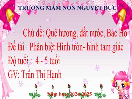 Bài giảng Mầm non Lớp Chồi - Chủ đề: Quê hương. Đất nước. Bác Hồ - Đề tài: Phân biệt Hình tròn, Hình tam giác - Trần Thị Hạnh