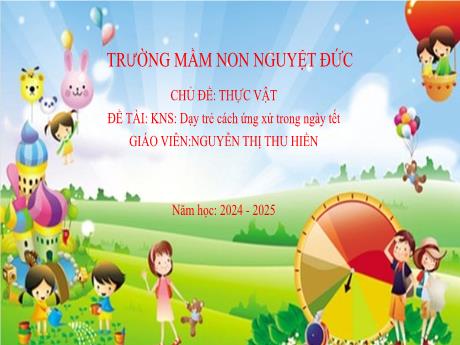 Bài giảng Mầm non Lớp Chồi - Chủ đề: Thế giới thực vật - Đề tài: Dạy trẻ kỹ năng ứng xử trong ngày Tết - Nguyễn Thị Thu Hiền