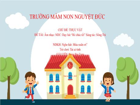 Bài giảng Mầm non Lớp Chồi - Chủ đề: Thực vật - Đề tài: Dạy hát Bé chúc tết. Nghe hát Mùa xuân ơi. Trò chơi Tai ai tinh - Hoàng Bảo Trang