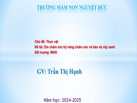 Bài giảng Mầm non Lớp Chồi - Chủ đề: Thực vật - Đề tài: Em chăm sóc kỹ năng chăm sóc và bảo vệ cây xanh - Trần Thị Hạnh