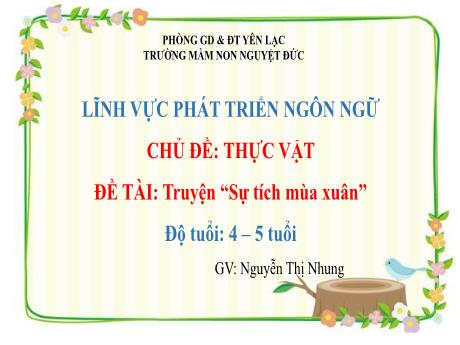 Bài giảng Mầm non Lớp Chồi - Chủ đề: Thực vật - Đề tài: Truyện Sự tích mùa xuân - Nguyễn Thị Nhung