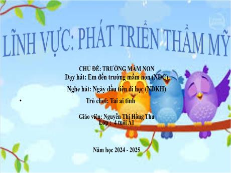 Bài giảng Mầm non Lớp Chồi - Chủ đề: Trường Mầm non - Dạy hát Em đến trường mầm non. Nghe hát Ngày đầu tiên đi học. Trò chơi Tai ai tinh - Nguyễn Thị Hồng Thu