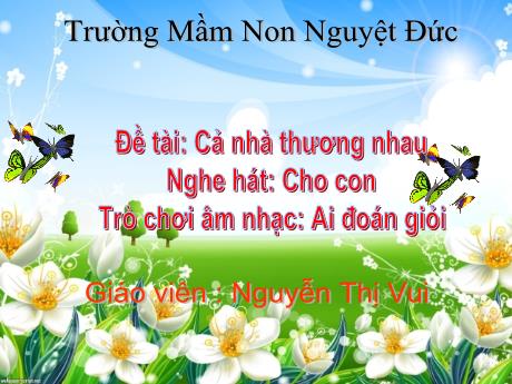 Bài giảng Mầm non Lớp Chồi - Đề tài: Cả nhà thương nhau. Nghe hát Cho con. Trò chơi Ai đoán giỏi - Nguyễn Thị Vui