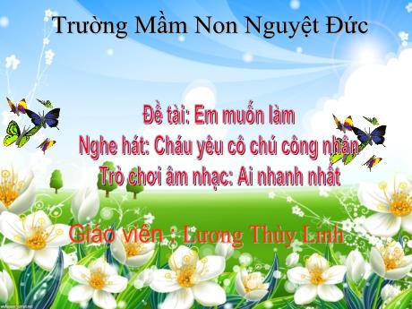 Bài giảng Mầm non Lớp Chồi - Đề tài: Em muốn làm. Nghe hát Cháu yêu cô chú công nhân. Trò chơi Ai nhanh nhất - Lương Thùy Linh