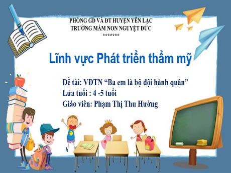 Bài giảng Mầm non Lớp Chồi - Đề tài: Vận động Ba em là bộ đội hành quân - Phạm Thị Thu Hường