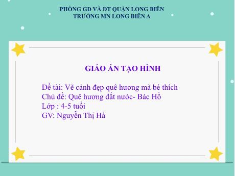 Bài giảng Mầm non Lớp Chồi - Giáo án Tạo hình-Đề tài: Vẽ cảnh đẹp quê hương mà bé thích - Chủ đề: Quê hương đất nước. Bác Hồ - Nguyễn Thị Hà