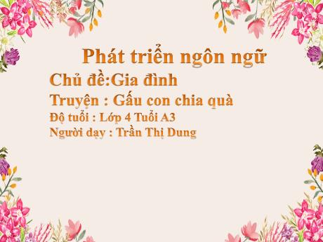 Bài giảng Mầm non Lớp Chồi - Lĩnh vực Phát triển ngôn ngữ - Chủ đề: Gia đình. Truyện Gấu con chia quà - Trần Thị Dung