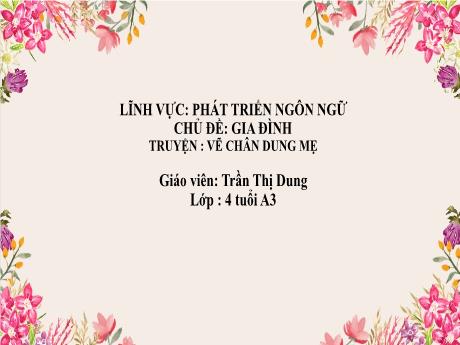 Bài giảng Mầm non Lớp Chồi - Lĩnh vực Phát triển ngôn ngữ - Chủ đề: Gia đình. Truyện Vẽ chân dung mẹ - Trần Thị Dung