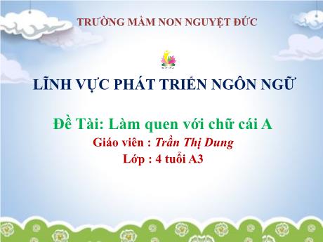 Bài giảng Mầm non Lớp Chồi - Lĩnh vực Phát triển ngôn ngữ - Đề tài: Làm quen với chữ A - Trần Thị Dung