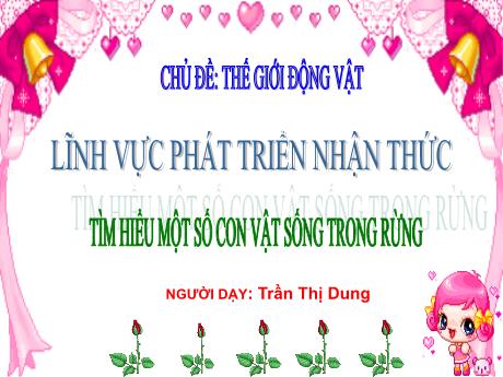 Bài giảng Mầm non Lớp Chồi - Lĩnh vực Phát triển nhận thức - Chủ đề: Thế giới động vật. Tìm hiểu một số con vật sống trong rừng - Trần Thị Dung