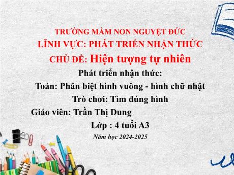 Bài giảng Mầm non Lớp Chồi - Lĩnh vực Phát triển nhận thức - Chủ đề: Hiện tượng tự nhiên - Toán: Phân biệt hình vuông, hình chữ nhật. Trò chơi: Tìm đúng hình - Trần Thị Dung