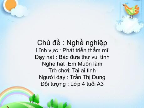 Bài giảng Mầm non Lớp Chồi - Lĩnh vực Phát triển thẩm mĩ - Chủ đề: Nghề nghiệp. Dạy hát Bác đưa thư vui tính. Nghe hát Em muốn làm. Trò chơi Tai ai tinh - Trần Thị Dung