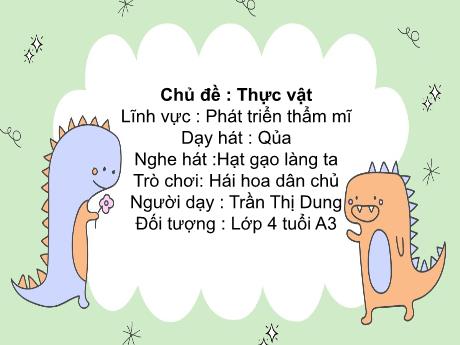 Bài giảng Mầm non Lớp Chồi - Lĩnh vực Phát triển thẩm mĩ - Chủ đề: Thực vật - Dạy hát Quả. Nghe hát Hạt gạo làng ta. Trò chơi Hái hoa dân chủ - Trần Thị Dung