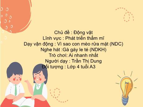 Bài giảng Mầm non Lớp Chồi - Lĩnh vực Phát triển thẩm mĩ - Chủ đề: Động vật. Dạy vận động Vì sao con mèo rửa mặt. Nghe hát Gà hát le té. Trò chơi Ai nhanh nhất - Trần Thị Dung
