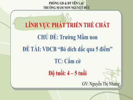 Bài giảng Mầm non Lớp Chồi - Lĩnh vực phát triển thể chất - Chủ đề: Trường Mầm non - Đề tài: VĐCB Bò dích dắc qua 5 điểm. Trò chơi Cắm cờ - Nguyễn Thị Nhung
