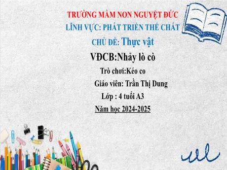 Bài giảng Mầm non Lớp Chồi - Lĩnh vực Phát triển thể chất - Chủ đề: Thực vật - Nhảy lò cò - Trò chơi Kéo co - Trần Thị Dung