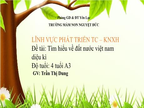 Bài giảng Mầm non Lớp Chồi - Lĩnh vực Phát triển tình cảm, kĩ năng xã hội - Đề tài: Tìm hiểu về đất nước Việt Nam diệu kì - Trần Thị Dung