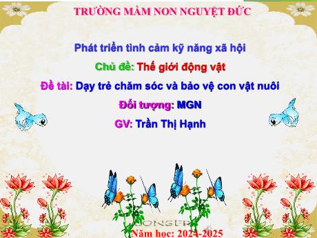 Bài giảng Mầm non Lớp Chồi - Phát triển kỹ năng xã hội - Chủ đề: Thế giới động vật - Đề tài: Dạy trẻ chăm sóc và bảo vệ con vật nuôi - Trần Thị Hạnh