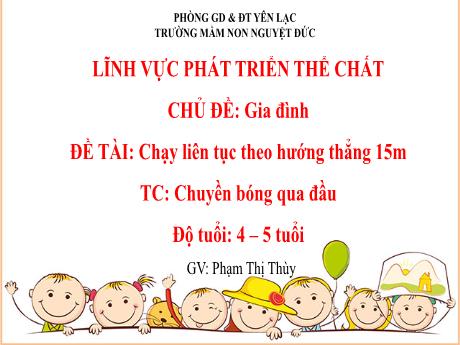Bài giảng Mầm non Lớp Chồi - Phát triển thể chất - Chủ đề: Gia đình - Đề tài: Chạy liên tục theo hướng thẳng 15m. Trò chơi Chuyền bóng qua đầu - Phạm Thị Thùy