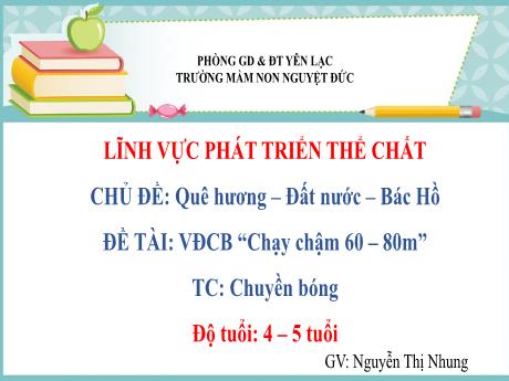 Bài giảng Mầm non Lớp Chồi - Phát triển thể chất - Chủ đề: Quê hương. Đất nước. Bác Hồ - Đề tài: Chạy chậm 60m-80m. Trò chơi Chuyền bóng - Nguyễn Thị Nhung