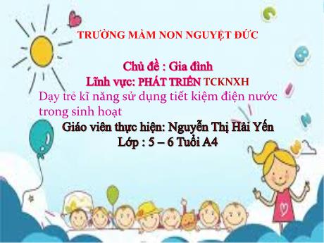 Bài giảng Mầm non Lớp Lá - Chủ đề: Gia đình - Đề tài: Dạy trẻ kĩ năng sử dụng tiết kiệm điện nước trong sinh hoạt - Nguyễn Thị Hải Yến