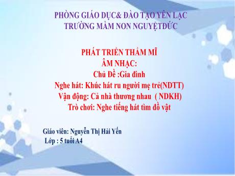 Bài giảng Mầm non Lớp Lá - Chủ đề: Gia đình - Nghe hát Khúc hát ru người mẹ trẻ. Vận động Cả nhà thương nhau. Trò chơi Nghe tiếng hát tìm đồ vật - Nguyễn Thị Hải Yến
