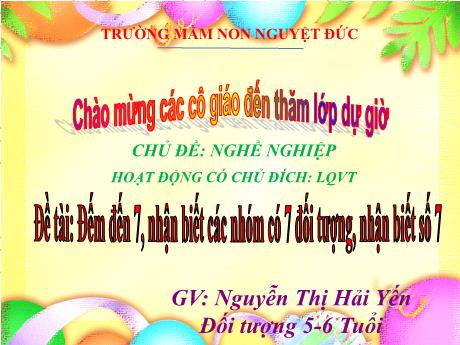 Bài giảng Mầm non Lớp Lá - Chủ đề: Nghề nghiệp - Đề tài: Đếm đến 7, nhận biết các nhóm có 7 đối tượng, nhận biết số 7 - Nguyễn Thị Hải Yến