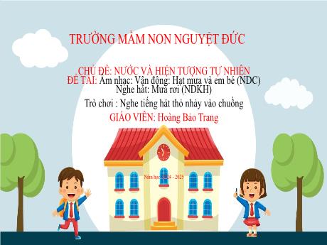Bài giảng Mầm non Lớp Lá - Chủ đề: Nước và hiện tượng thiên nhiên - Đề tài: Âm nhạc Hạt mưa và em bé. Nghe hát Mưa rơi. Trò chơi Nghe tiếng hát thỏ nhảy vào chuồng - Hoàng Bảo Trang