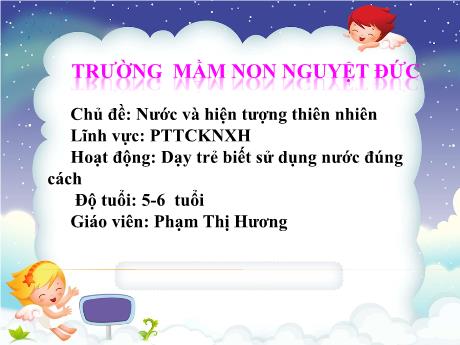 Bài giảng Mầm non Lớp Lá - Chủ đề: Nước và hiện tượng thiên nhiên - Đề tài: Dạy trẻ biết sử dụng nước đúng cách - Phạm Thị Hương