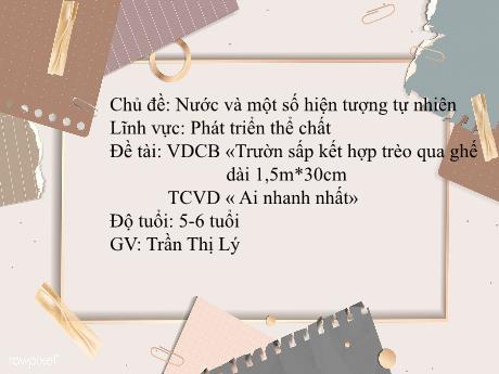 Bài giảng Mầm non Lớp Lá - Chủ đề: Nước và một số hiện tượng tự nhiên - Đề tài: Vận động Trườn sấp kết hợp trèo qua ghế dài 1,5m*30cm. Trò chơi Ai nhanh nhất - Trần Thị Lý