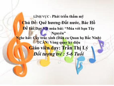 Bài giảng Mầm non Lớp Lá - Chủ đề: Quê hương. Đất nước. Bác Hồ - Đề tài: Dạy múa Múa với bạn Tây Nguyên. Nghe hát Cây trúc xinh. Trò chơi Vòng quay kỳ diệu - Trần Thị Lý