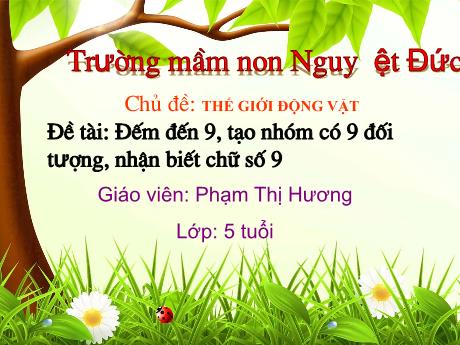 Bài giảng Mầm non Lớp Lá - Chủ đề: Thế giới động vật - Đề tài: Đếm đến 9, tạo nhóm có 9 đối tượng, nhận biết chữ số 9 - Phạm Thị Hương