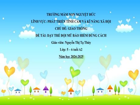 Bài giảng Mầm non Lớp Lá - Lĩnh vực phát triển tình cảm và kĩ năng xã hội - Chủ đề: Giao thông - Đề tài: Dạy trẻ đội mũ bảo hiểm đúng cách - Nguyễn Thị Tạ Thúy