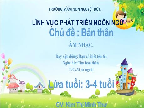 Bài giảng Mầm non Lớp Mầm - Chủ đề: Bản thân - Dạy vận động Bạn có biết tên tôi. Nghe hát Tìm bạn thân. Trò chơi Ai ra ngoài - Kim Thị Minh Thư