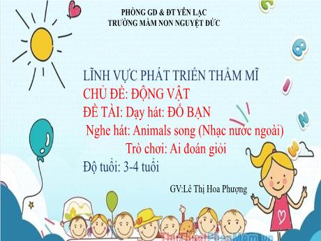 Bài giảng Mầm non Lớp Mầm - Chủ đề: Động vật - Đề tài: Dạy hát Đố bạn. Nghe hát Animals song. Trò chơi Ai đoán giỏi - Lê Thị Hoa Phượng
