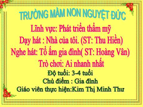 Bài giảng Mầm non Lớp Mầm - Chủ đề: Gia đình - Dạy hát Nhà của tôi. Nghe hát Tổ ấm gia đình. Trò chơi Ai nhanh nhất - Kim Thị Minh Thư