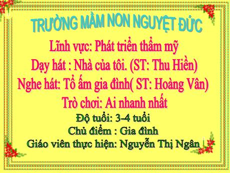 Bài giảng Mầm non Lớp Mầm - Chủ đề: Gia đình - Dạy hát Nhà của tôi. Nghe hát Tổ ấm gia đình. Trò chơi Ai nhanh nhất - Nguyễn Thị Ngân