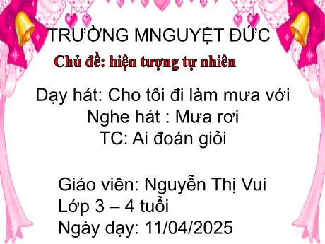 Bài giảng Mầm non Lớp Mầm - Chủ đề: Hiện tượng tự nhiên - Đề tài Dạy hát Cho tôi đi làm mưa với. Nghe hát Mưa rơi. Trò chơi Ai đoán giỏi - Nguyễn Thị Vui