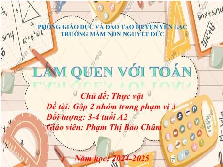 Bài giảng Mầm non Lớp Mầm - Chủ đề: Thực vật - Đề tài: Gộp 2 nhóm trong phạm vi 3 - Phạm Thị Bảo Châm