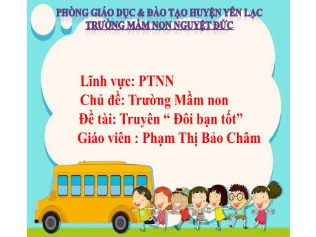 Bài giảng Mầm non Lớp Mầm - Chủ đề: Trường Mầm non - Đề tài: Truyện Đôi bạn tốt - Phạm Thị Bảo Châm