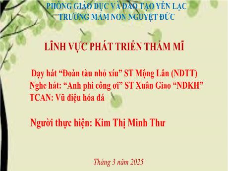 Bài giảng Mầm non Lớp Mầm - Dạy hát Đoàn tàu nhỏ xíu. Nghe hát Anh phi công ơi. Trò chơi Vũ điệu hóa đá - Kim Thị Minh Thư