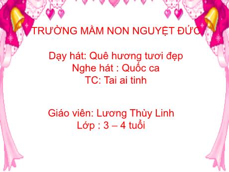 Bài giảng Mầm non Lớp Mầm - Dạy hát Quê hương tươi đẹp. Nghe hát Quốc ca. Trò chơi Tai ai tinh - Lương Thùy Linh