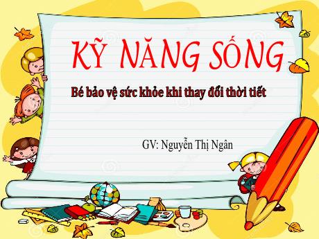 Bài giảng Mầm non Lớp Mầm - Kỹ năng sống: Bé bảo vệ sức khỏe khi thay đổi thời tiết - Nguyễn Thị Ngân