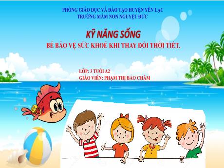 Bài giảng Mầm non Lớp Mầm - Kỹ năng sống - Đề tài: Bé bảo vệ sức khoẻ khi thay đổi thời tiết - Phạm Thị Bảo Châm