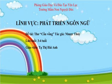 Bài giảng Mầm non Lớp Mầm - Lĩnh vực phát triển ngôn ngữ - Đề tài: Thơ Cầu vồng - Tạ Thị Hải Anh